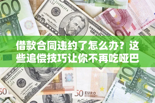 济南借款合同违约了怎么办？这些追偿技巧让你不再吃哑巴亏