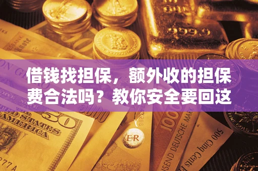 济南借钱找担保，额外收的担保费合法吗？教你安全要回这笔钱