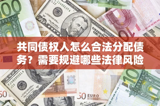 济南共同债权人怎么合法分配债务？需要规避哪些法律风险？