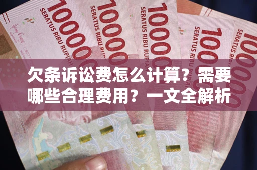 济南欠条诉讼费怎么计算？需要哪些合理费用？一文全解析