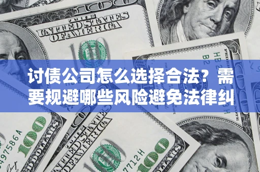 济南讨债公司怎么选择合法?需要规避哪些风险避免法律纠纷? 济南讨债公司怎么选择合法?需要规避哪些风险避免法律纠纷?