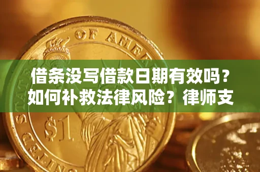 济南借条没写借款日期有效吗？如何补救法律风险？律师支招