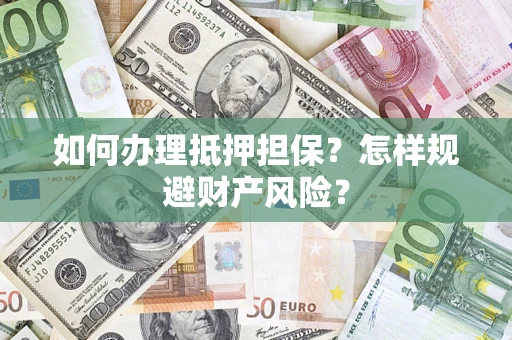 济南如何办理抵押担保？怎样规避财产风险？