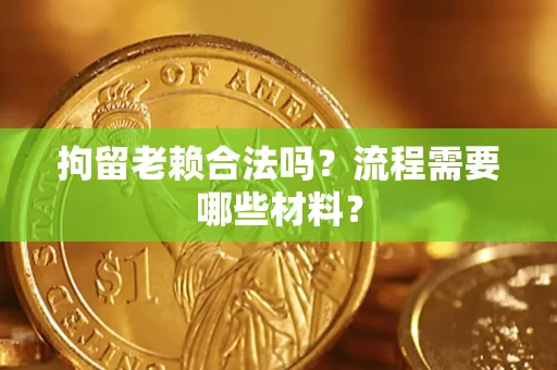 济南拘留老赖合法吗？流程需要哪些材料？