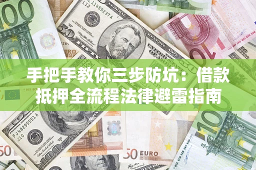 济南手把手教你三步防坑：借款抵押全流程法律避雷指南