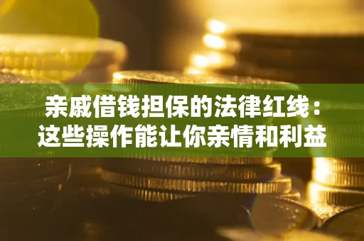 济南亲戚借钱担保的法律红线：这些操作能让你亲情和利益两不误