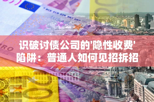 济南识破讨债公司的'隐性收费'陷阱：普通人如何见招拆招？