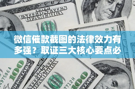 济南微信催款截图的法律效力有多强？取证三大核心要点必须知道！