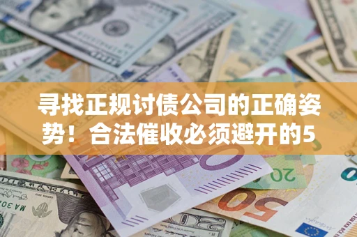 济南寻找正规讨债公司的正确姿势！合法催收必须避开的5大雷区