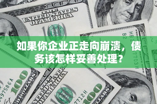 济南如果你企业正走向崩溃，债务该怎样妥善处理？