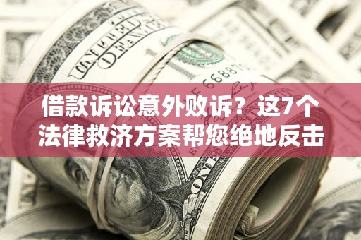 济南借款诉讼意外败诉？这7个法律救济方案帮您绝地反击！