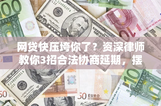 济南网贷快压垮你了？资深律师教你3招合法协商延期，摆脱暴力催收！