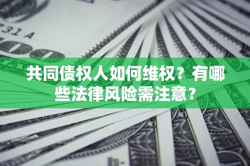 济南共同债权人如何维权？有哪些法律风险需注意？