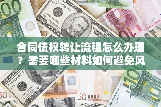 济南合同债权转让流程怎么办理？需要哪些材料如何避免风险？