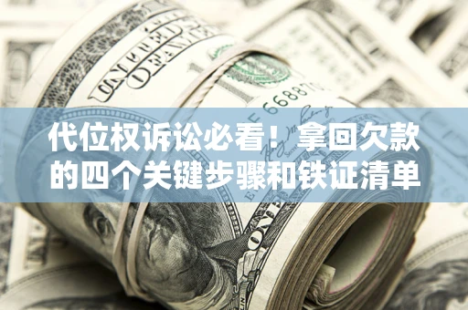 济南代位权诉讼必看!拿回欠款的四个关键步骤和铁证清单 济南代位权诉讼必看!拿回欠款的四个关键步骤和铁证清单