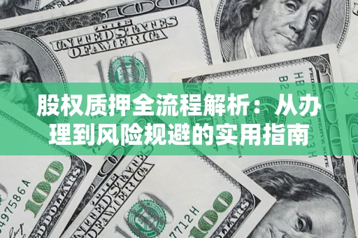 济南股权质押全流程解析：从办理到风险规避的实用指南