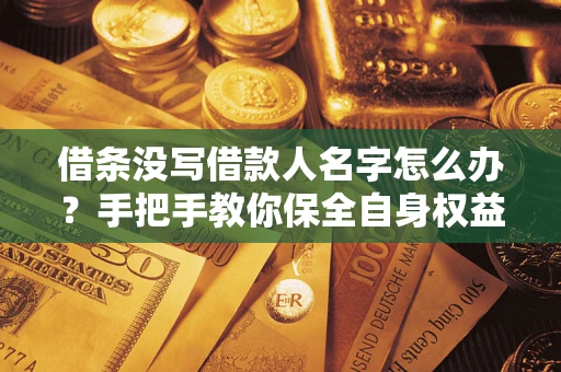 济南借条没写借款人名字怎么办？手把手教你保全自身权益