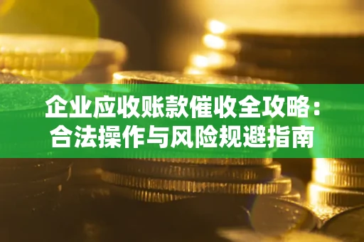 济南企业应收账款催收全攻略：合法操作与风险规避指南