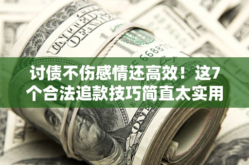 济南讨债不伤感情还高效！这7个合法追款技巧简直太实用