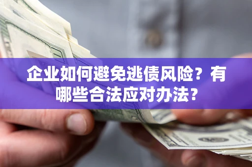 济南企业如何避免逃债风险？有哪些合法应对办法？