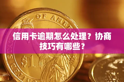 济南信用卡逾期怎么处理？协商技巧有哪些？