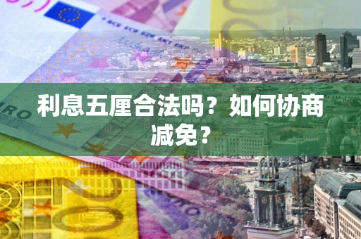 济南利息五厘合法吗？如何协商减免？