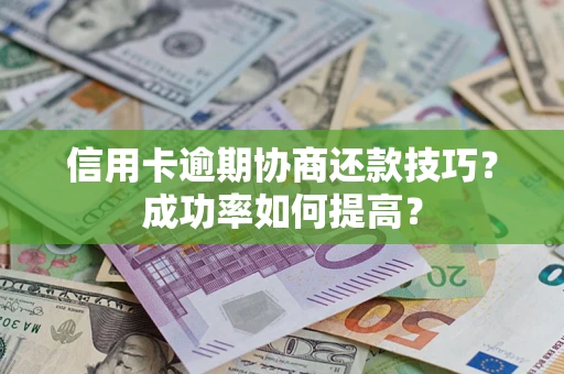 济南信用卡逾期协商还款技巧？成功率如何提高？