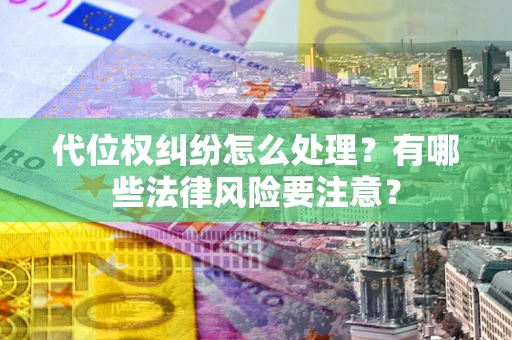 济南代位权纠纷怎么处理？有哪些法律风险要注意？