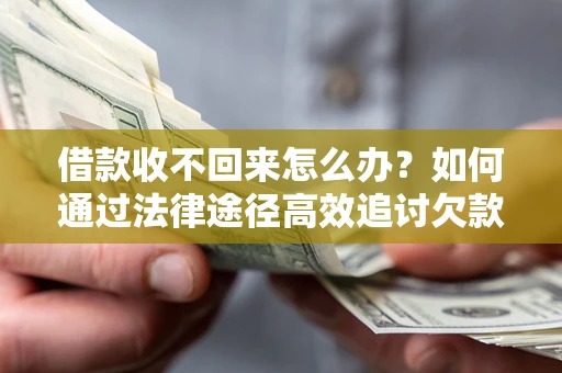 济南借款收不回来怎么办？如何通过法律途径高效追讨欠款？
