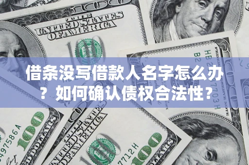 济南借条没写借款人名字怎么办？如何确认债权合法性？