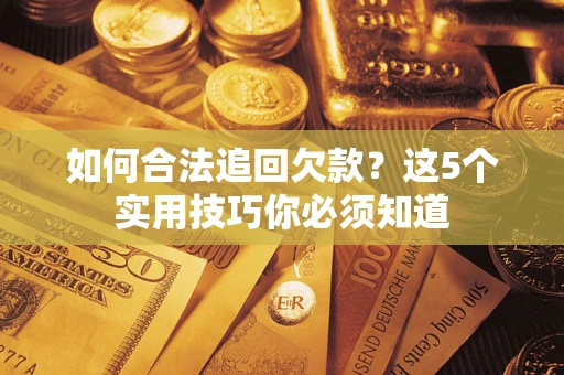 济南如何合法追回欠款？这5个实用技巧你必须知道