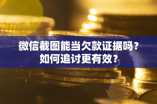 济南微信截图能当欠款证据吗？如何追讨更有效？