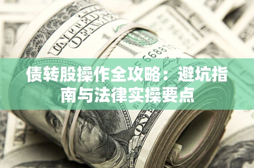 济南债转股操作全攻略：避坑指南与法律实操要点