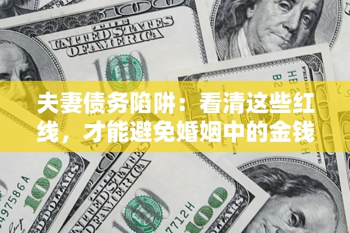 济南夫妻债务陷阱：看清这些红线，才能避免婚姻中的金钱危机