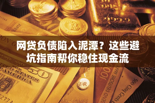济南网贷负债陷入泥潭？这些避坑指南帮你稳住现金流