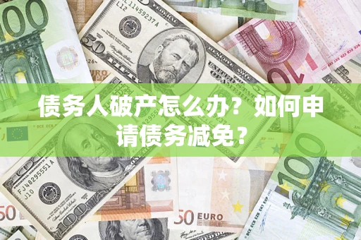济南债务人破产怎么办？如何申请债务减免？
