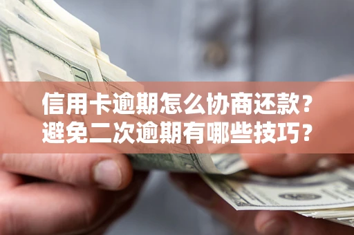 济南信用卡逾期怎么协商还款？避免二次逾期有哪些技巧？