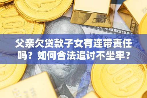 济南父亲欠贷款子女有连带责任吗？如何合法追讨不坐牢？