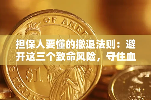 济南担保人要懂的撤退法则：避开这三个致命风险，守住血汗钱