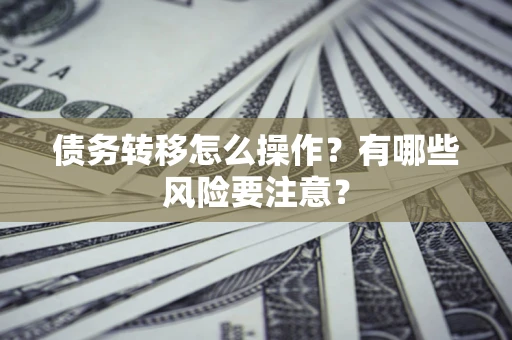 济南债务转移怎么操作？有哪些风险要注意？