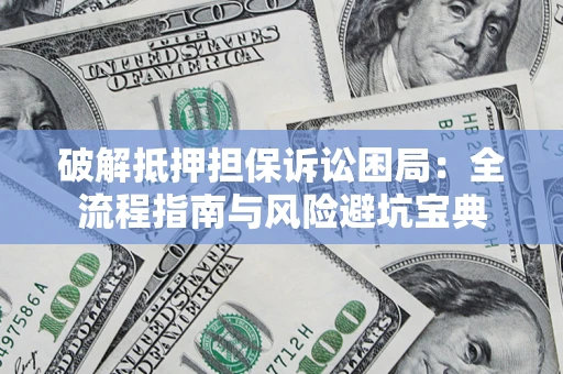 济南破解抵押担保诉讼困局:全流程指南与风险避坑宝典 济南破解抵押担保诉讼困局:全流程指南与风险避坑宝典