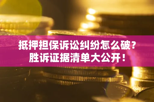 济南抵押担保诉讼纠纷怎么破？胜诉证据清单大公开！