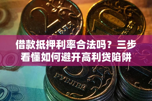 济南借款抵押利率合法吗？三步看懂如何避开高利贷陷阱