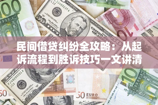 济南民间借贷纠纷全攻略：从起诉流程到胜诉技巧一文讲清