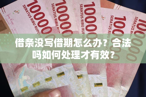 济南借条没写借期怎么办？合法吗如何处理才有效？