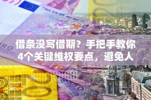 济南借条没写借期？手把手教你4个关键维权要点，避免人财两空