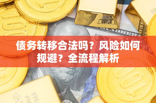 济南债务转移合法吗？风险如何规避？全流程解析