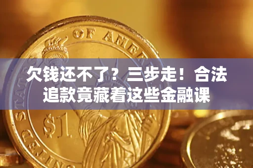 济南欠钱还不了？三步走！合法追款竟藏着这些金融课