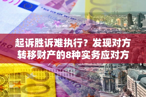 济南起诉胜诉难执行？发现对方转移财产的8种实务应对方案