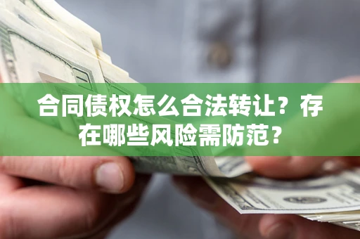 济南合同债权怎么合法转让？存在哪些风险需防范？